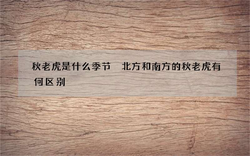 秋老虎是什么季节 北方和南方的秋老虎有何区别